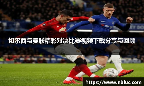 切尔西与曼联精彩对决比赛视频下载分享与回顾